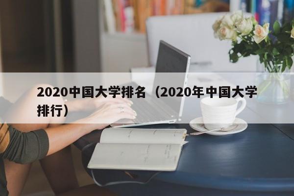 2020中国大学排名（2020年中国大学排行）