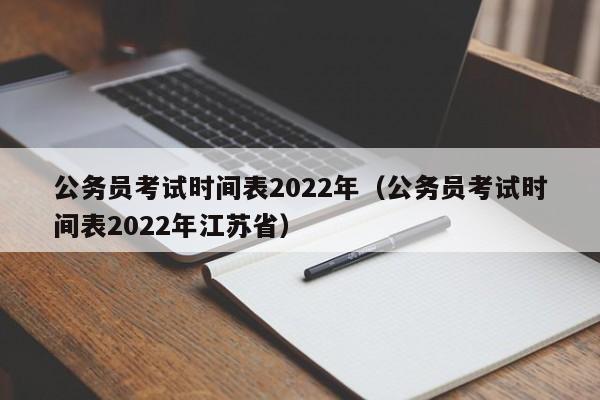 公务员考试时间表2022年（公务员考试时间表2022年江苏省）