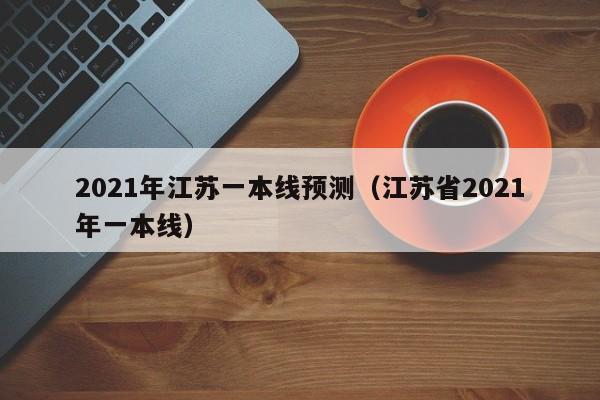 2021年江苏一本线预测（江苏省2021年一本线）