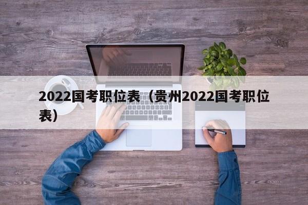 2022国考职位表（贵州2022国考职位表）