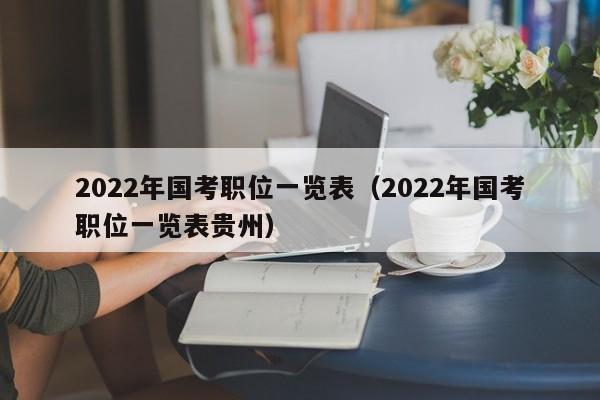 2022年国考职位一览表（2022年国考职位一览表贵州）