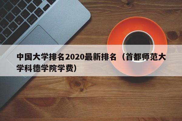 中国大学排名2020最新排名（首都师范大学科德学院学费）