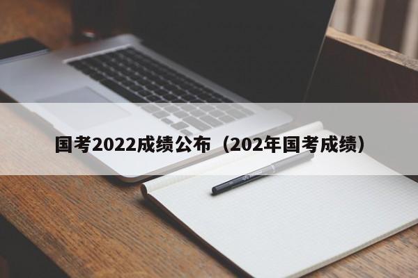 国考2022成绩公布（202年国考成绩）