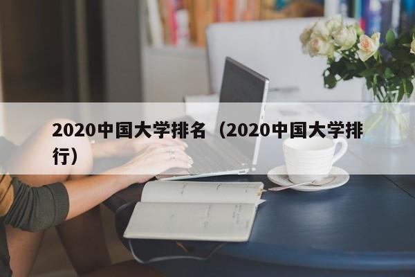 2020中国大学排名（2020中国大学排行）