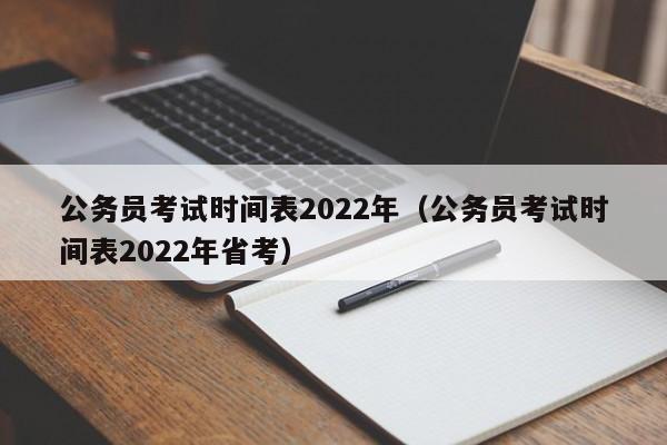 公务员考试时间表2022年（公务员考试时间表2022年省考）