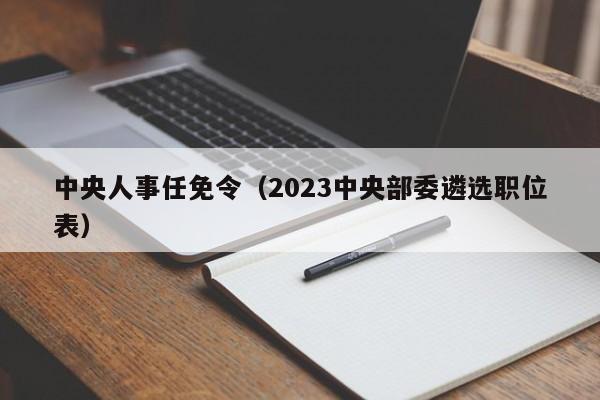 中央人事任免令（2023中央部委遴选职位表）