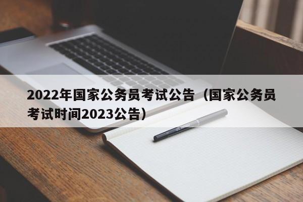 2022年国家公务员考试公告（国家公务员考试时间2023公告）