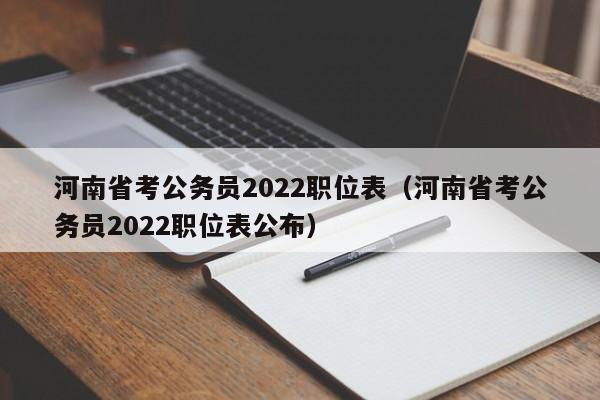 河南省考公务员2022职位表（河南省考公务员2022职位表公布）