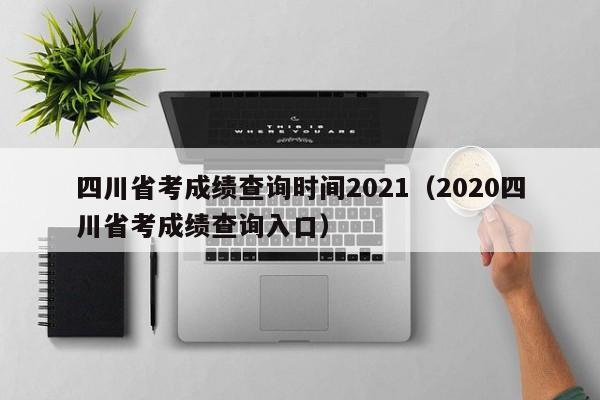 四川省考成绩查询时间2021（2020四川省考成绩查询入口）