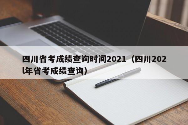 四川省考成绩查询时间2021（四川202l年省考成绩查询）
