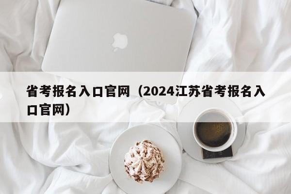 省考报名入口官网（2024江苏省考报名入口官网）