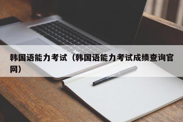 韩国语能力考试（韩国语能力考试成绩查询官网）