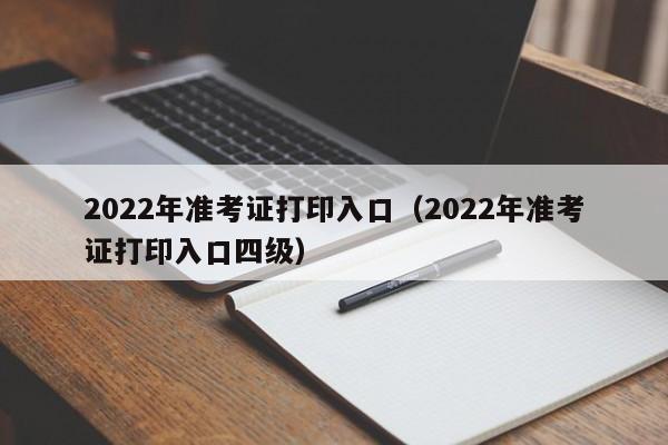 2022年准考证打印入口（2022年准考证打印入口四级）