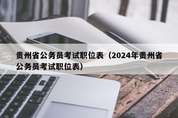贵州省公务员考试职位表（2024年贵州省公务员考试职位表）