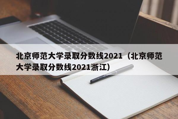 北京师范大学录取分数线2021（北京师范大学录取分数线2021浙江）