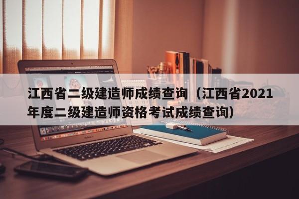 江西省二级建造师成绩查询（江西省2021年度二级建造师资格考试成绩查询）
