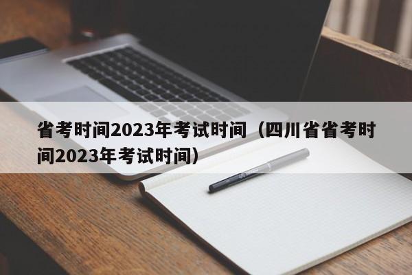 省考时间2023年考试时间（四川省省考时间2023年考试时间）