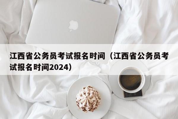 江西省公务员考试报名时间（江西省公务员考试报名时间2024）