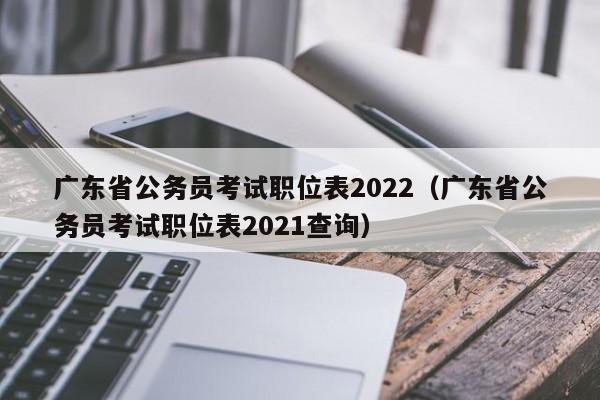 广东省公务员考试职位表2022（广东省公务员考试职位表2021查询）