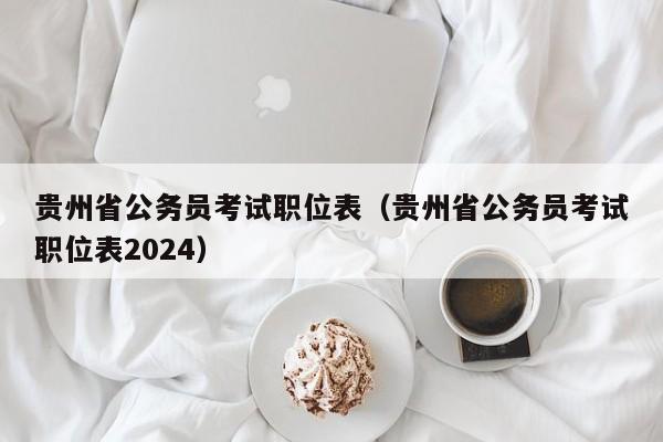 贵州省公务员考试职位表（贵州省公务员考试职位表2024）