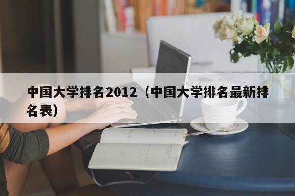 中国大学排名2012（中国大学排名最新排名表）