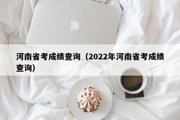 河南省考成绩查询（2022年河南省考成绩查询）