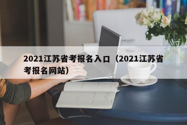 2021江苏省考报名入口（2021江苏省考报名网站）