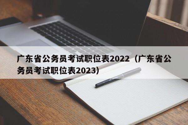 广东省公务员考试职位表2022（广东省公务员考试职位表2023）