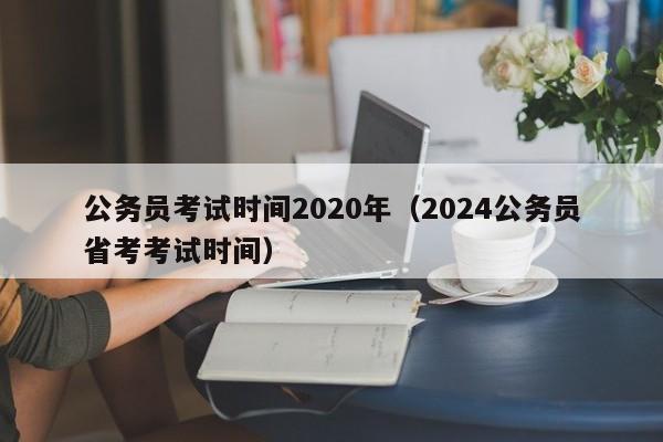 公务员考试时间2020年（2024公务员省考考试时间）