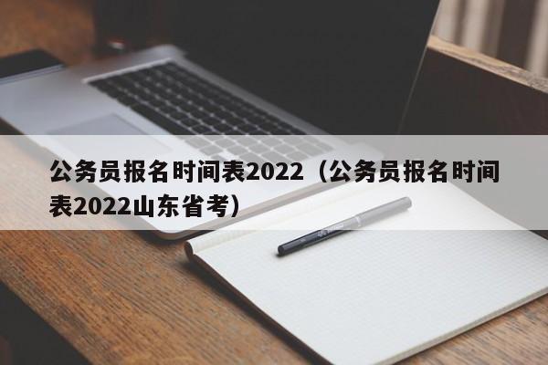 公务员报名时间表2022（公务员报名时间表2022山东省考）