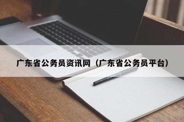 广东省公务员资讯网（广东省公务员平台）