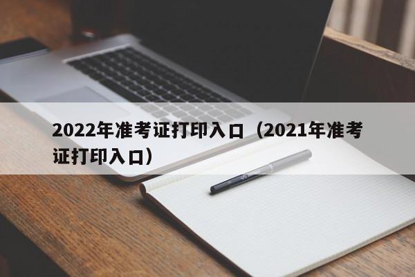 2022年准考证打印入口（2021年准考证打印入口）