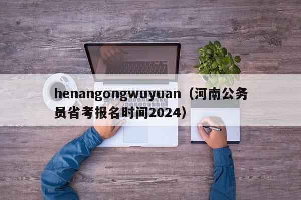 henangongwuyuan（河南公务员省考报名时间2024）