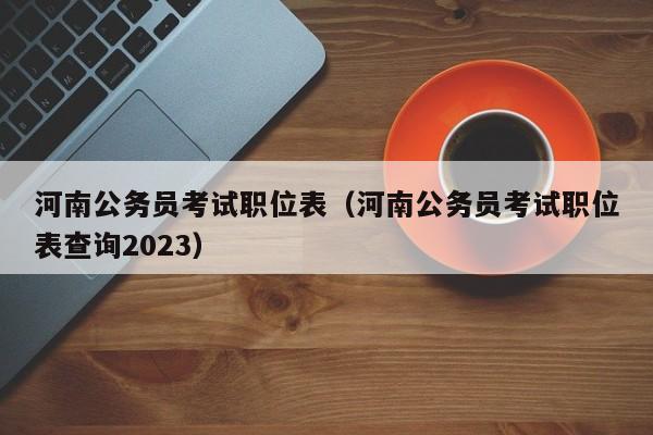 河南公务员考试职位表（河南公务员考试职位表查询2023）
